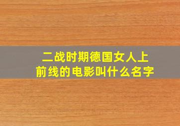 二战时期德国女人上前线的电影叫什么名字