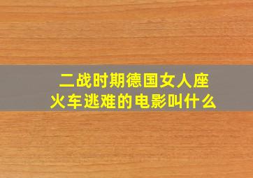 二战时期德国女人座火车逃难的电影叫什么