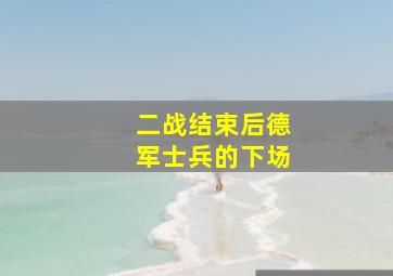 二战结束后德军士兵的下场