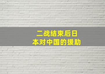 二战结束后日本对中国的援助