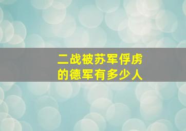 二战被苏军俘虏的德军有多少人