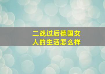 二战过后德国女人的生活怎么样