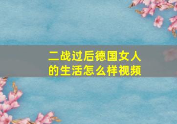 二战过后德国女人的生活怎么样视频