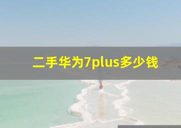 二手华为7plus多少钱