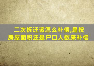 二次拆迁该怎么补偿,是按房屋面积还是户口人数来补偿