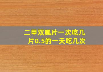 二甲双胍片一次吃几片0.5的一天吃几次