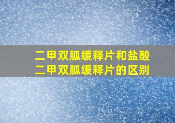 二甲双胍缓释片和盐酸二甲双胍缓释片的区别