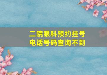 二院眼科预约挂号电话号码查询不到