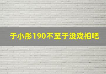 于小彤190不至于没戏拍吧