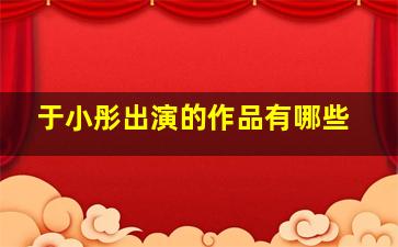 于小彤出演的作品有哪些