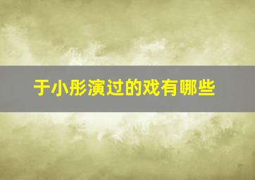 于小彤演过的戏有哪些