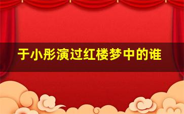 于小彤演过红楼梦中的谁