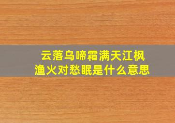 云落乌啼霜满天江枫渔火对愁眠是什么意思