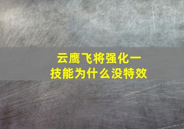 云鹰飞将强化一技能为什么没特效