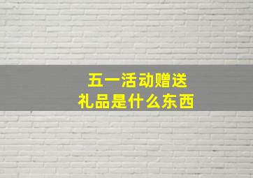 五一活动赠送礼品是什么东西