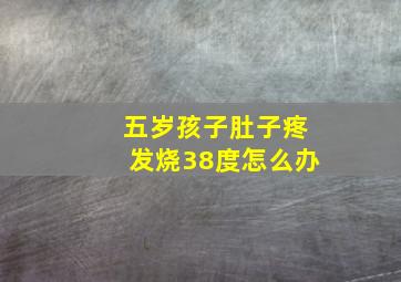 五岁孩子肚子疼发烧38度怎么办