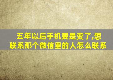 五年以后手机要是变了,想联系那个微信里的人怎么联系