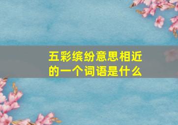 五彩缤纷意思相近的一个词语是什么