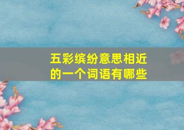 五彩缤纷意思相近的一个词语有哪些