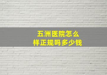 五洲医院怎么样正规吗多少钱