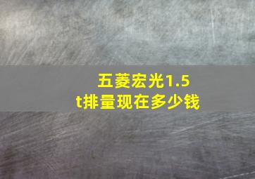 五菱宏光1.5t排量现在多少钱