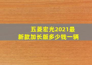 五菱宏光2021最新款加长版多少钱一辆