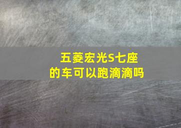 五菱宏光S七座的车可以跑滴滴吗