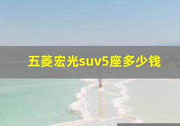 五菱宏光suv5座多少钱