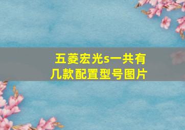 五菱宏光s一共有几款配置型号图片