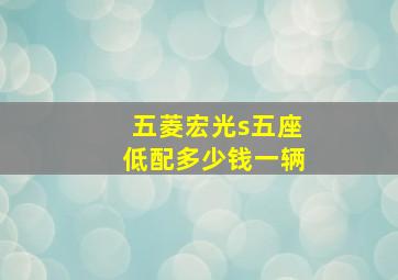 五菱宏光s五座低配多少钱一辆