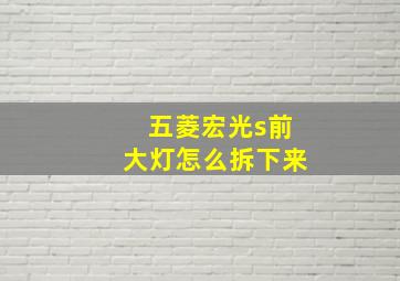 五菱宏光s前大灯怎么拆下来