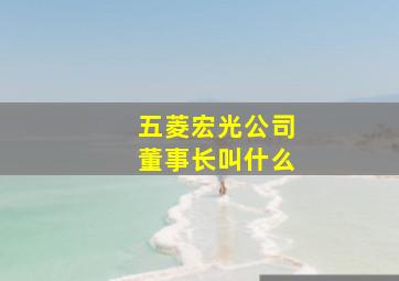 五菱宏光公司董事长叫什么