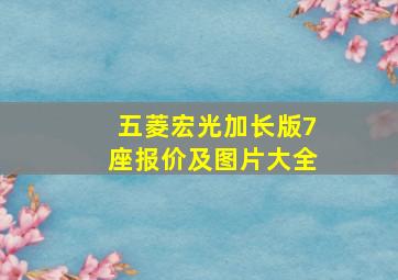 五菱宏光加长版7座报价及图片大全