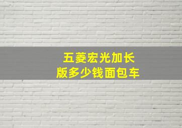 五菱宏光加长版多少钱面包车