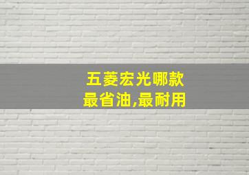 五菱宏光哪款最省油,最耐用