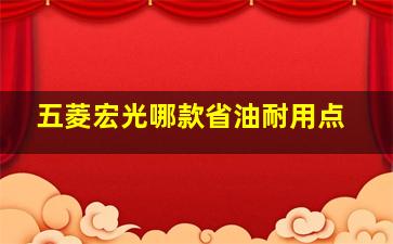 五菱宏光哪款省油耐用点