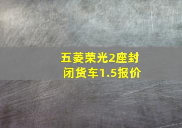 五菱荣光2座封闭货车1.5报价