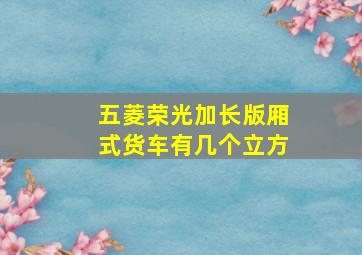 五菱荣光加长版厢式货车有几个立方