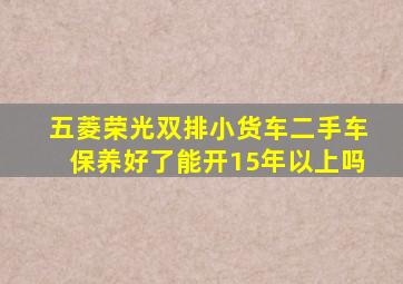 五菱荣光双排小货车二手车保养好了能开15年以上吗