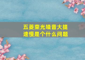 五菱荣光噪音大提速慢是个什么问题