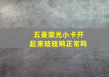 五菱荣光小卡开起来吱吱响正常吗