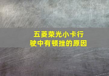 五菱荣光小卡行驶中有顿挫的原因