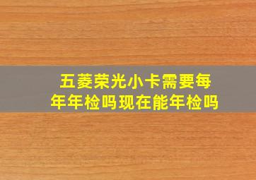 五菱荣光小卡需要每年年检吗现在能年检吗