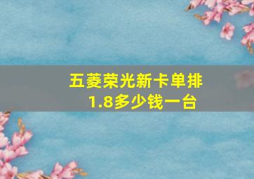 五菱荣光新卡单排1.8多少钱一台