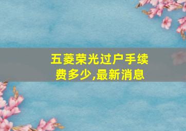 五菱荣光过户手续费多少,最新消息