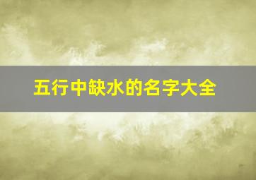 五行中缺水的名字大全