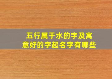 五行属于水的字及寓意好的字起名字有哪些