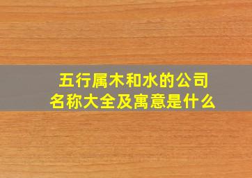 五行属木和水的公司名称大全及寓意是什么