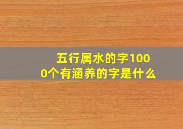 五行属水的字1000个有涵养的字是什么