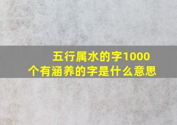 五行属水的字1000个有涵养的字是什么意思